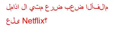 لماذا لا يتم عرض بعض الأفلام على Netflix؟